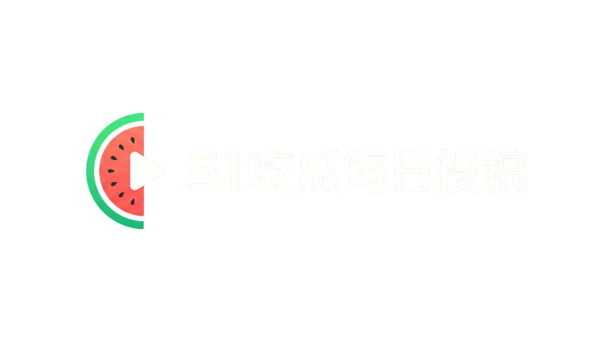51吃瓜每日投稿